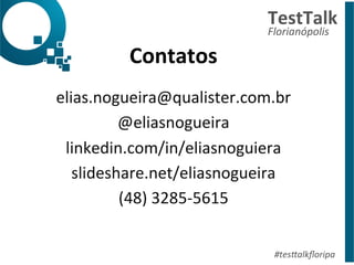 Contatos 
elias.nogueira@qualister.com.br 
@eliasnogueira 
linkedin.com/in/eliasnoguiera 
slideshare.net/eliasnogueira 
(48) 
3285-­‐5615 
TestTalk 
Florianópolis 
#tes%alkfloripa 
