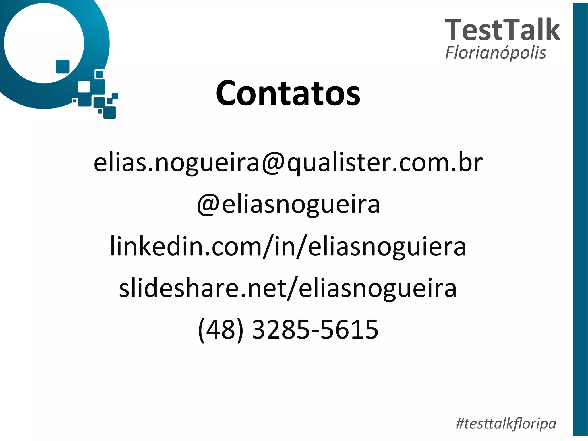 Contatos 
elias.nogueira@qualister.com.br 
@eliasnogueira 
linkedin.com/in/eliasnoguiera 
slideshare.net/eliasnogueira 
(48) 
3285-­‐5615 
TestTalk 
Florianópolis 
#tes%alkfloripa 
