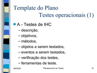 Template do Plano    Testes operacionais (1)  A - Testes de IHC descrição, objetivos, métodos, objetos a serem testados, eventos a serem testados, verificação dos testes, ferramentas de teste. 