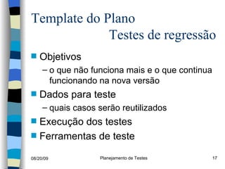 Template do Plano    Testes de regressão  Objetivos o que não funciona mais e o que continua funcionando na nova versão Dados para teste quais casos serão reutilizados Execução dos testes Ferramentas de teste 