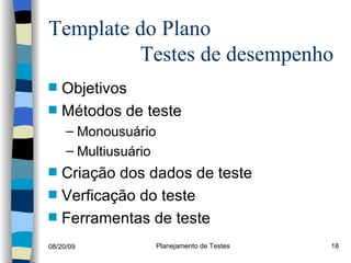 Template do Plano    Testes de desempenho  Objetivos Métodos de teste Monousuário Multiusuário Criação dos dados de teste Verficação do teste Ferramentas de teste 