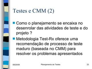 Testes e CMM (2) Como o planejamento se encaixa no desenrolar das atividades de teste e do projeto ? Metodologia Test-Rx oferece uma recomendação de processo de teste maduro (baseada no CMM) para resolver os problemas apresentados 