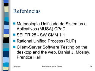Referências  Metodologia Unificada de Sistemas e Aplicativos (MUSA) CPqD  SEI TR 25 - SW CMM 1.1 Rational Unified Process (RUP) Client-Server Software Testing on the desktop and the web, Daniel J. Mosley, Prentice Hall 