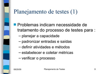 Planejamento de testes (1) Problemas indicam necessidade de tratamento do processo de testes para : planejar a capacidade padronizar entradas e saídas definir atividades e métodos  estabelecer e coletar métricas verificar o processo 