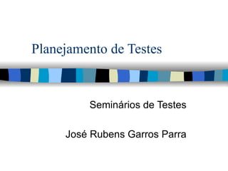 Planejamento de Testes Seminários de Testes José Rubens Garros Parra 