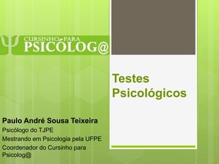 Testes
Psicológicos
Paulo André Sousa Teixeira
Psicólogo do TJPE
Mestrando em Psicologia pela UFPE
Coordenador do Cursinho para
Psicolog@
 