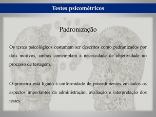 Testes psicométricos
Os testes psicológicos costumam ser descritos como padronizados por
dois motivos, ambos contemplam a ...