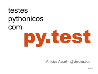 1 de 13
py.test
testes
pythonicos
com
Vinicius Assef - @viniciusban
 