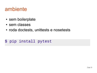 2 de 13
ambiente
● sem boilerplate
● sem classes
● roda doctests, unittests e nosetests
$ pip install pytest
 
