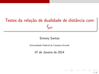 Testes da rela¸˜o de dualidade de distˆncia com
ca
a
fgas
Simony Santos
Universidade Federal de Campina Grande

07 de Janeiro de 2014

1 / 30

 