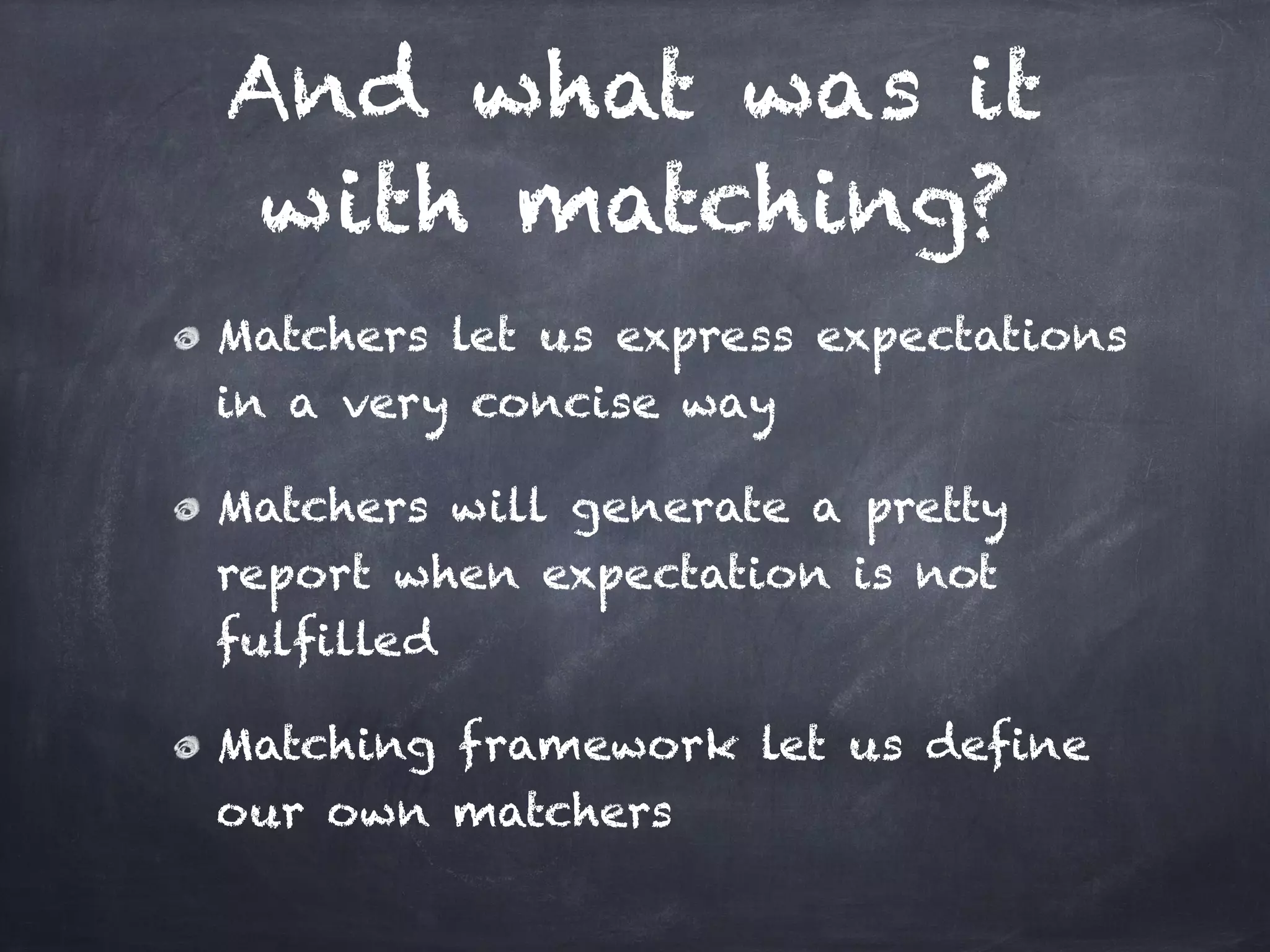 And what was it
 with matching?
Matchers let us express expectations
in a very concise way!

Matchers will generate a pretty
report when expectation is not
fulfilled!

Matching framework let us define
our own matchers
 