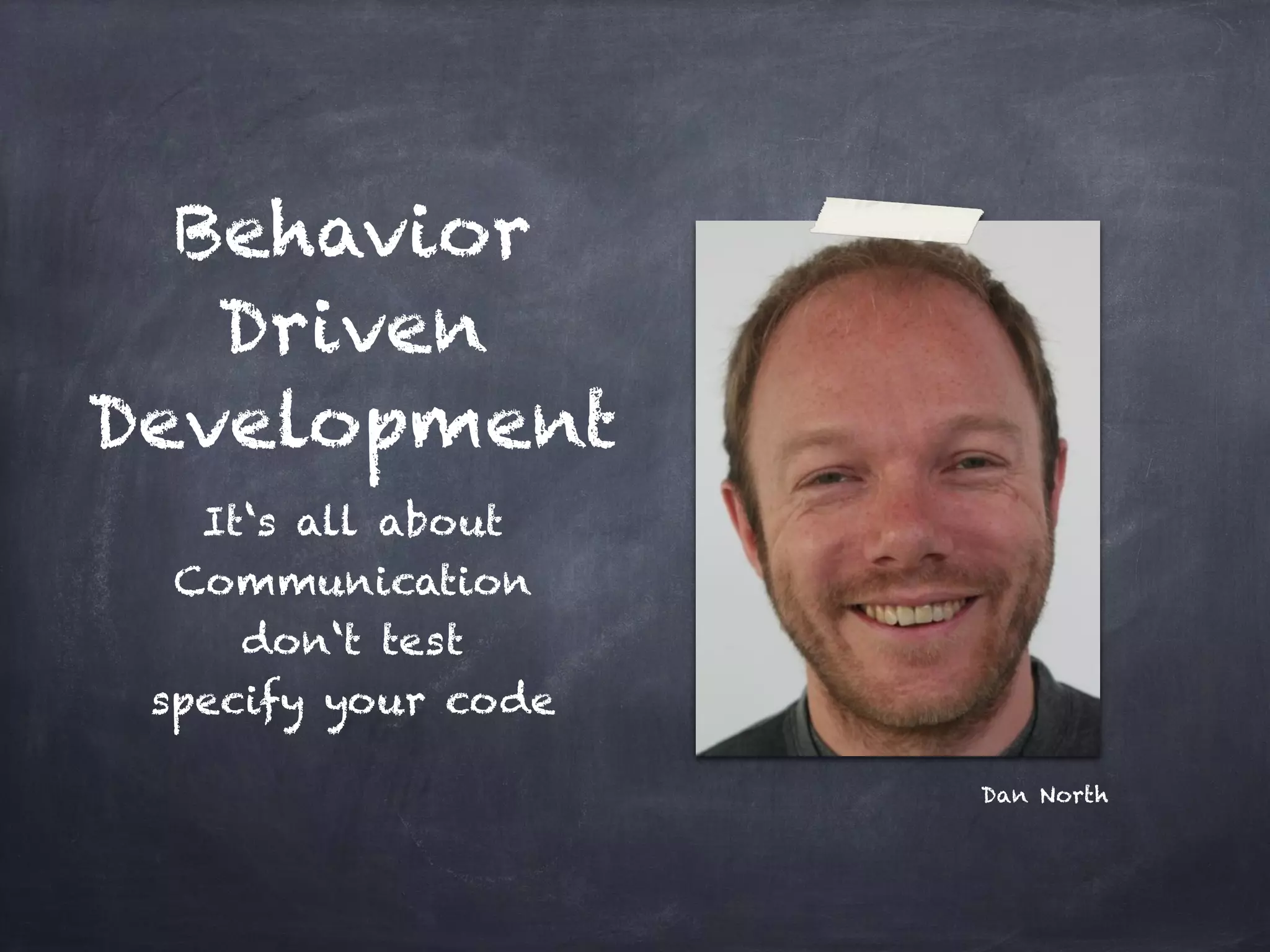 Behavior
   Driven
Development
   It‘s all about
  Communication!
     don‘t test!
 specify your code

                     Dan North
 