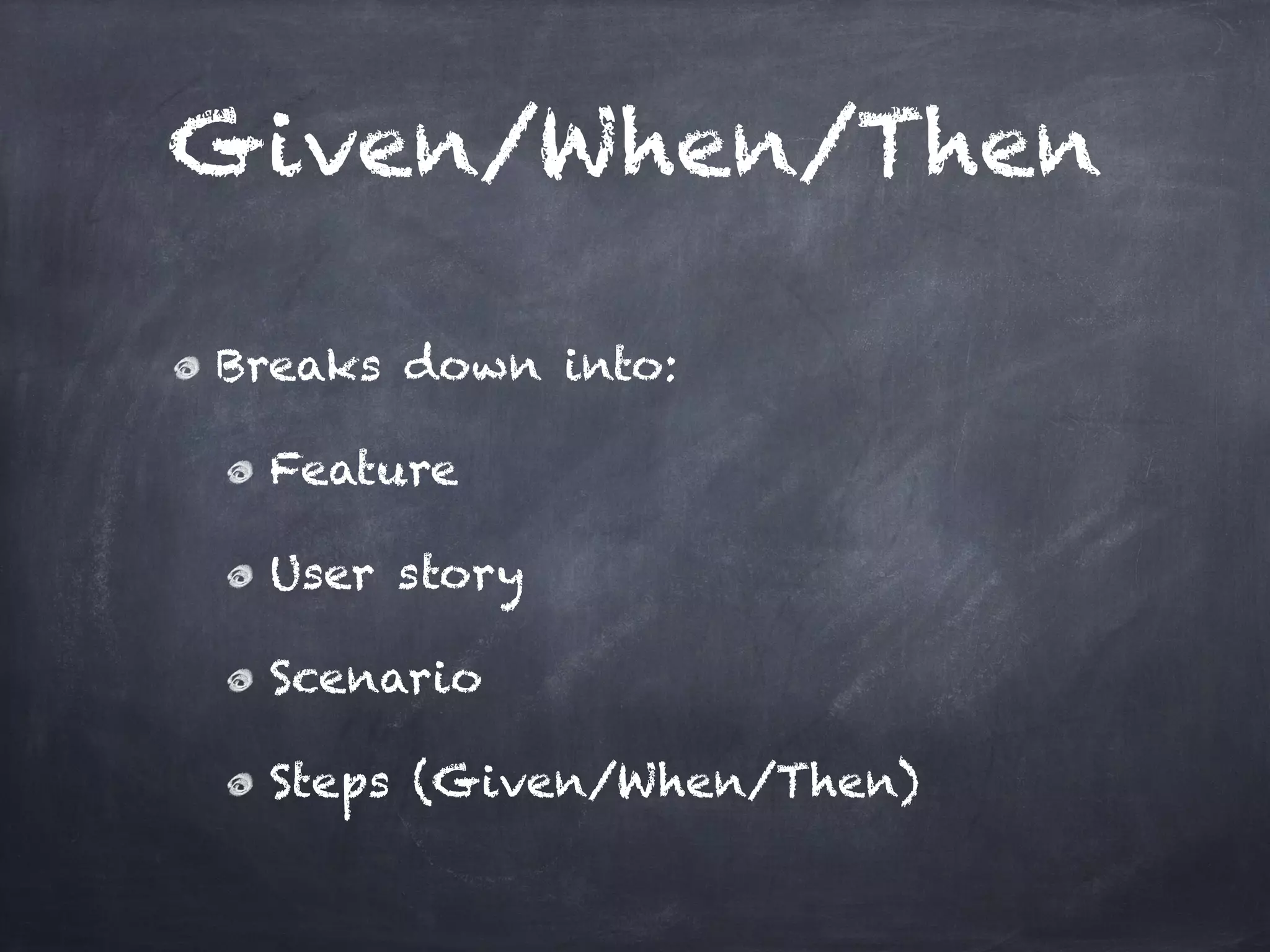 Given/When/Then

Breaks down into:!

  Feature!

  User story!

  Scenario!

  Steps (Given/When/Then)
 