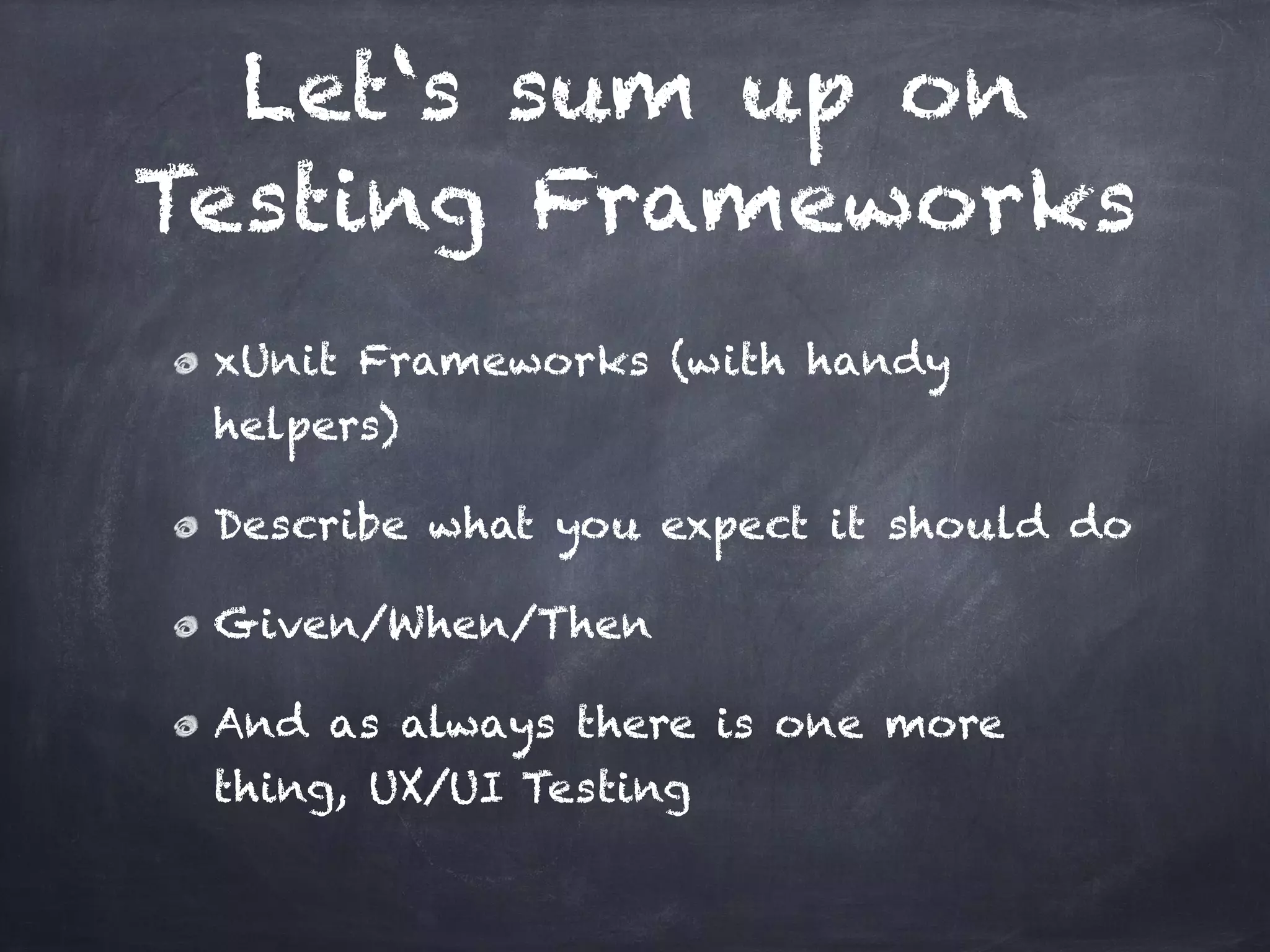 Let‘s sum up on
Testing Frameworks
 xUnit Frameworks (with handy
 helpers)!

 Describe what you expect it should do!

 Given/When/Then!

 And as always there is one more
 thing, UX/UI Testing
 