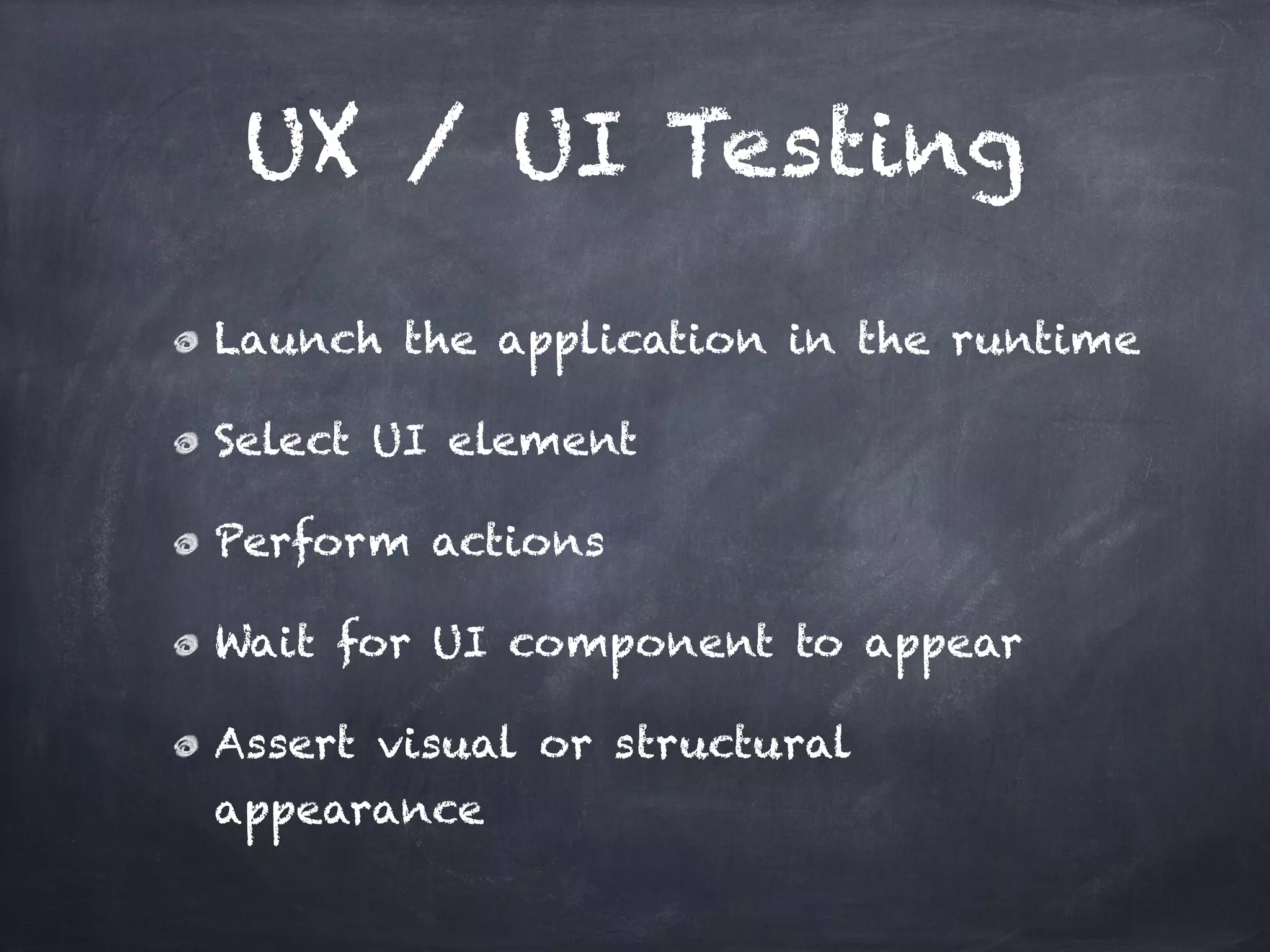 UX / UI Testing

Launch the application in the runtime!

Select UI element!

Perform actions!

Wait for UI component to appear!

Assert visual or structural
appearance
 