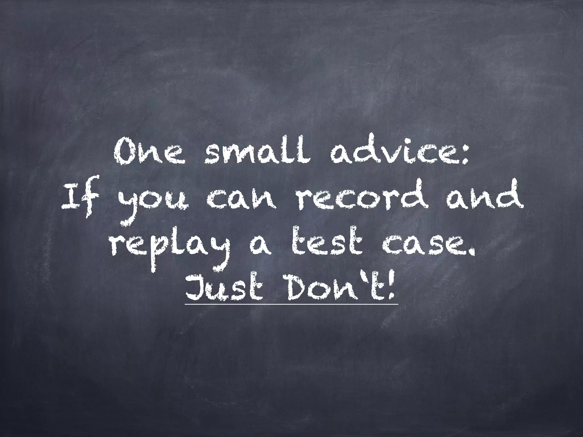 One small advice:
If you can record and
  replay a test case.
      Just Don‘t!
 