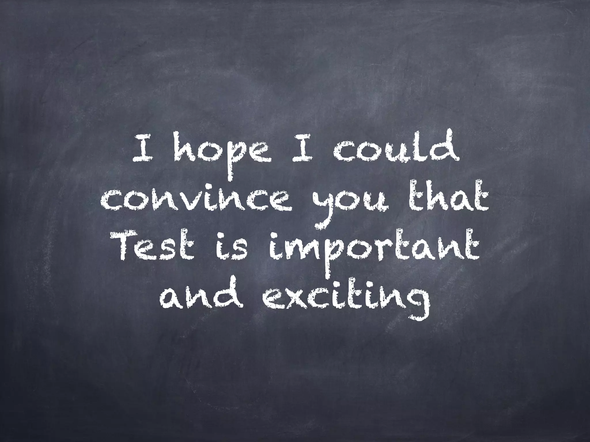 I hope I could
convince you that
Test is important
  and exciting
 