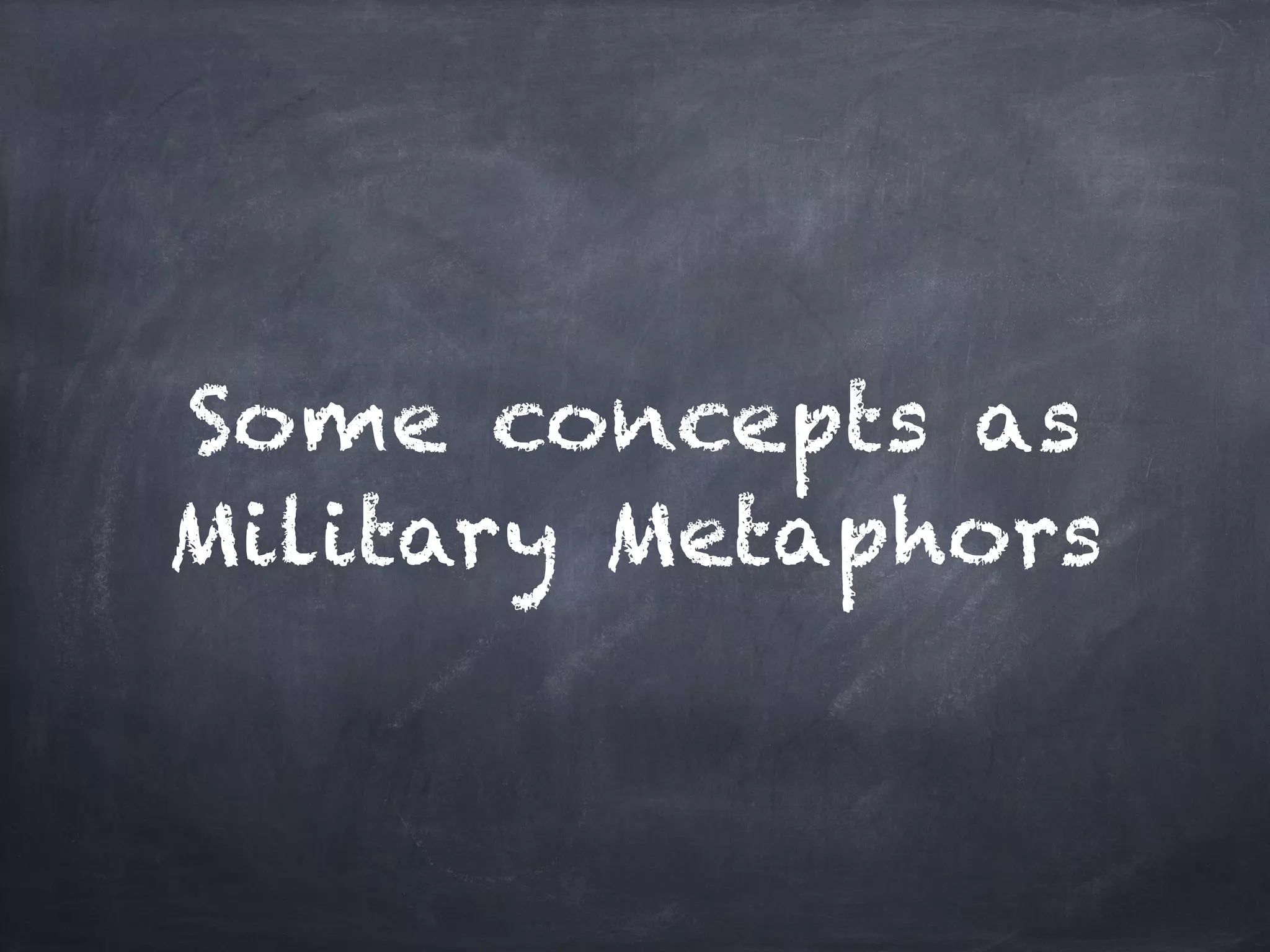 Some concepts as
Military Metaphors
 