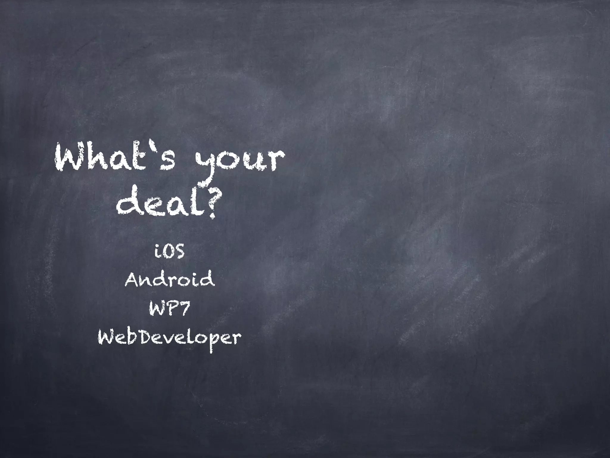 What‘s your
  deal?
      iOS!
    Android!
      WP7!
  WebDeveloper
 