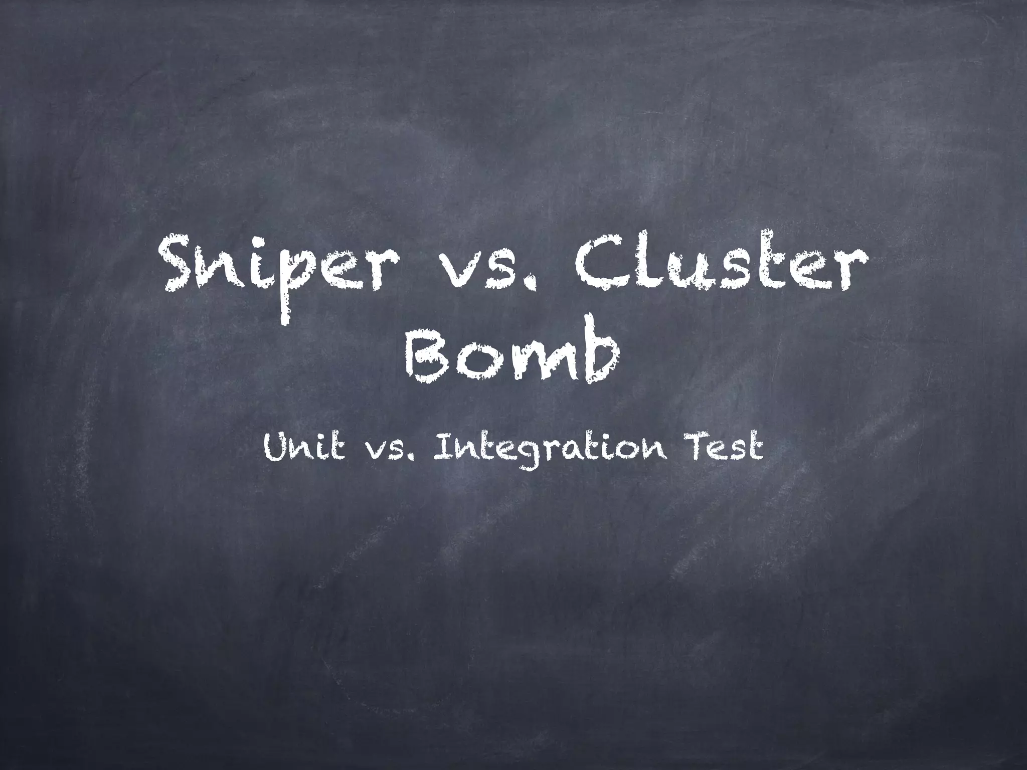Sniper vs. Cluster
      Bomb
  Unit vs. Integration Test
 