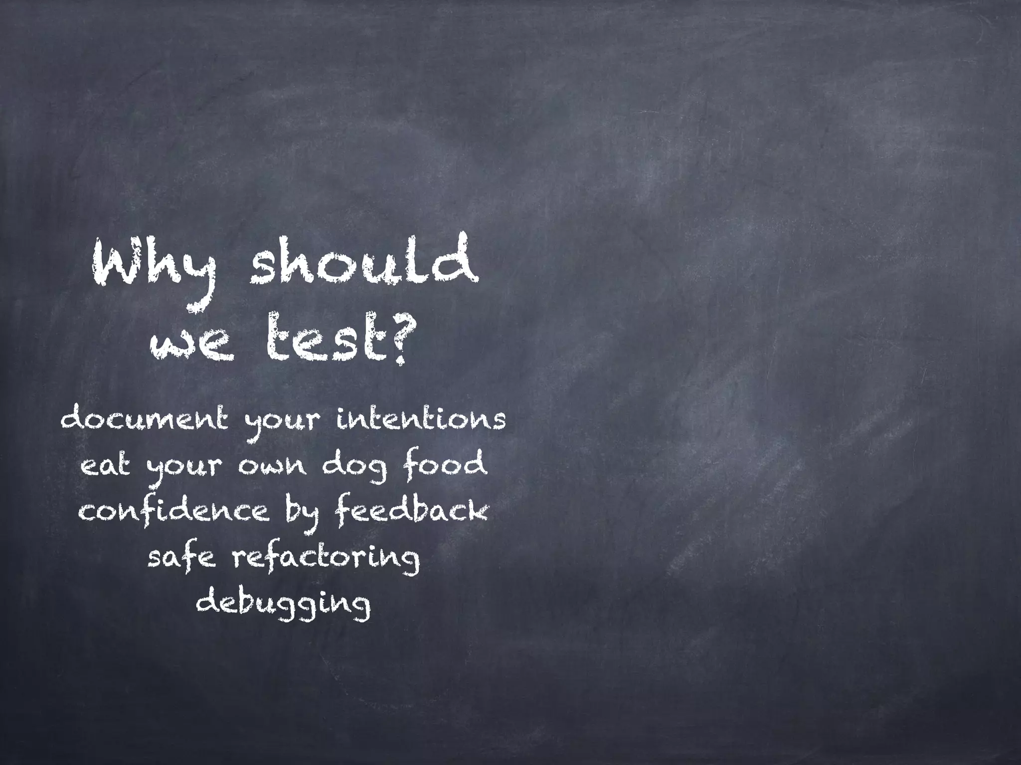 Why should
  we test?
document your intentions!
 eat your own dog food!
confidence by feedback!
    safe refactoring!
       debugging
 