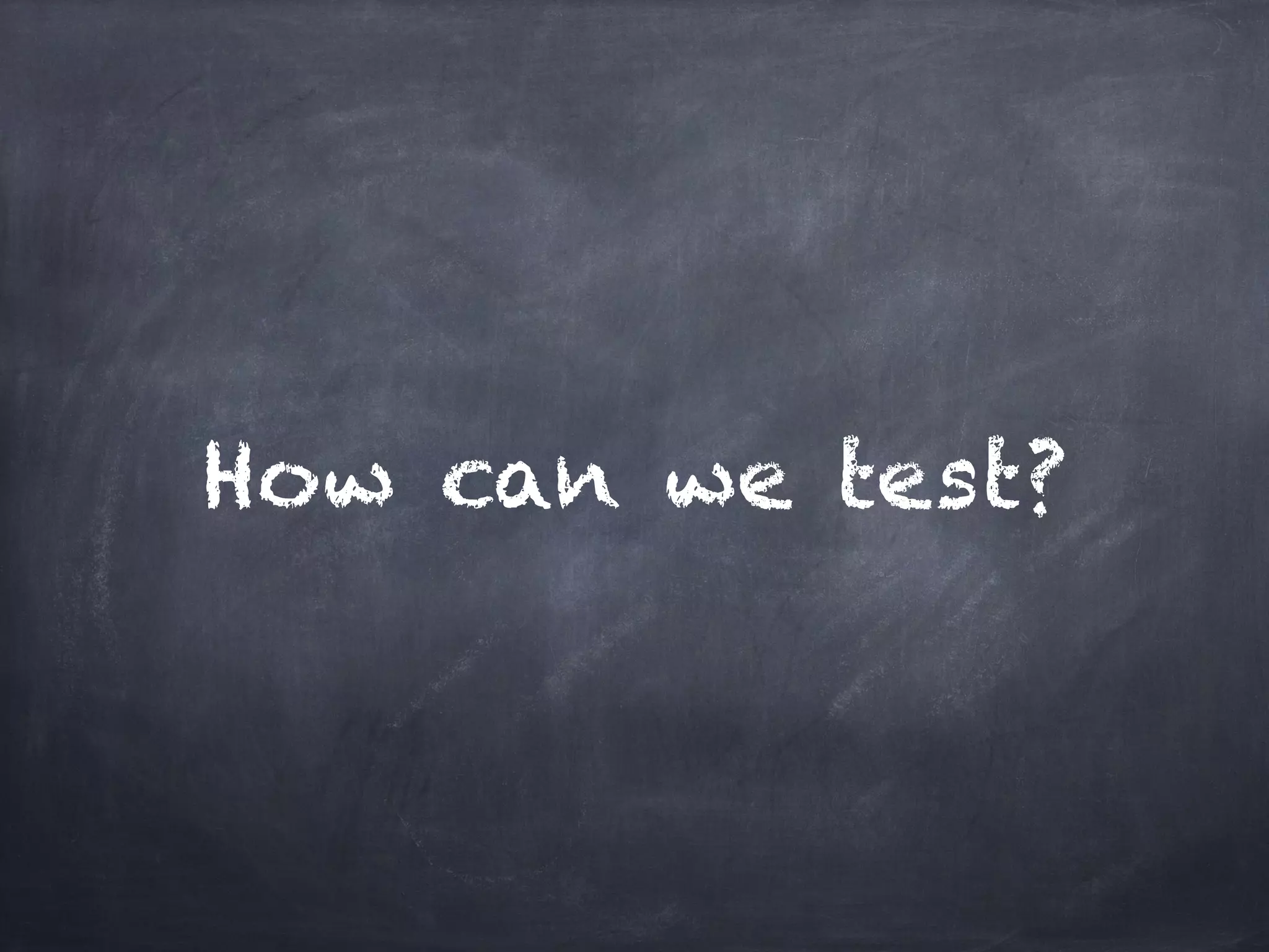 How can we test?
 