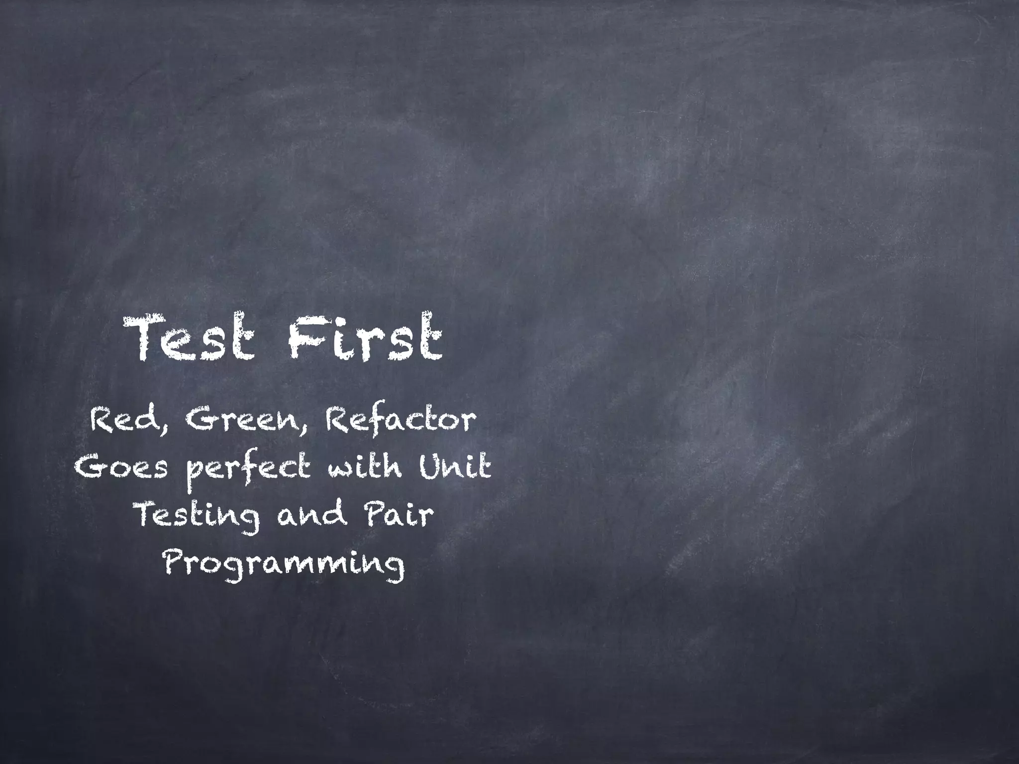Test First
Red, Green, Refactor!
Goes perfect with Unit
  Testing and Pair
    Programming
 
