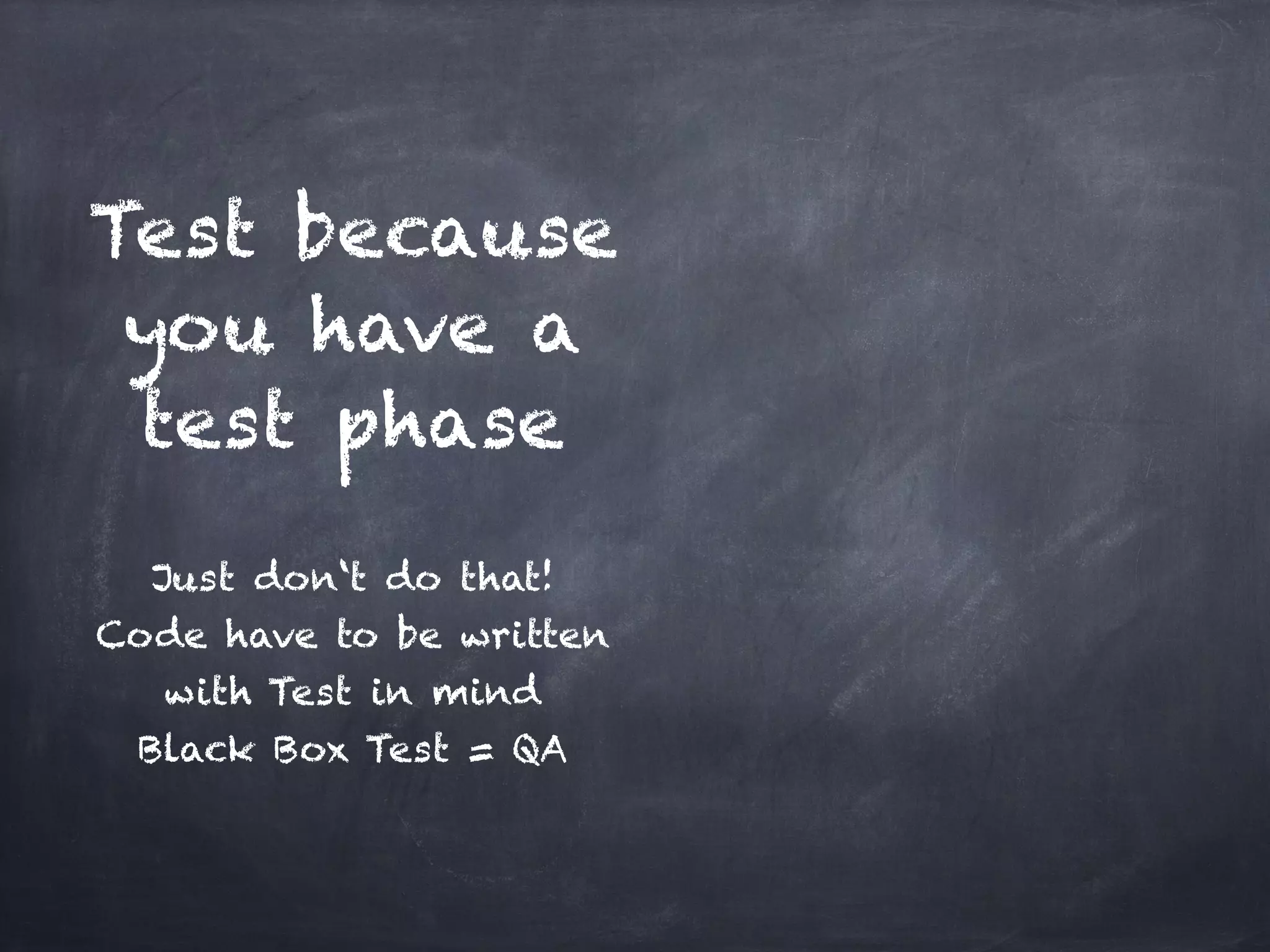 Test because
 you have a
 test phase
           !
  Just don‘t do that!!
Code have to be written
   with Test in mind!
 Black Box Test = QA
 