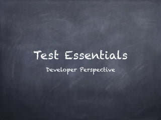 Test Essentials
 Developer Perspective
 