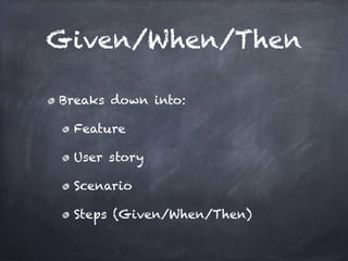 Given/When/Then

Breaks down into:!

  Feature!

  User story!

  Scenario!

  Steps (Given/When/Then)
 