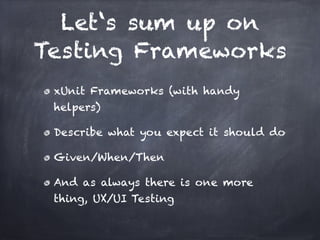 Let‘s sum up on
Testing Frameworks
 xUnit Frameworks (with handy
 helpers)!

 Describe what you expect it should do!

 Given/When/Then!

 And as always there is one more
 thing, UX/UI Testing
 