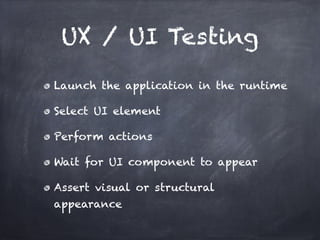 UX / UI Testing

Launch the application in the runtime!

Select UI element!

Perform actions!

Wait for UI component to appear!

Assert visual or structural
appearance
 