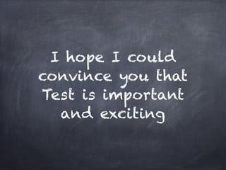 I hope I could
convince you that
Test is important
  and exciting
 