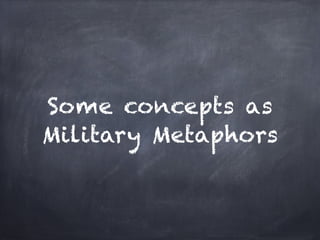 Some concepts as
Military Metaphors
 