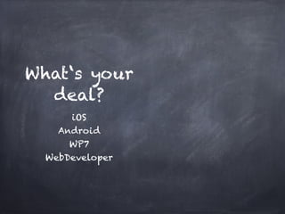 What‘s your
  deal?
      iOS!
    Android!
      WP7!
  WebDeveloper
 