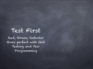 Test First
Red, Green, Refactor!
Goes perfect with Unit
  Testing and Pair
    Programming
 