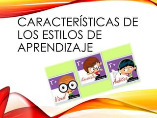CARACTERÍSTICAS DE
LOS ESTILOS DE
APRENDIZAJE
 