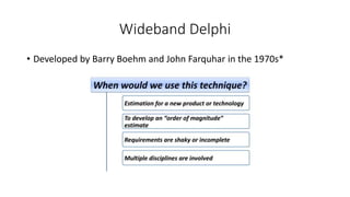 Wideband Delphi
• Developed by Barry Boehm and John Farquhar in the 1970s*
 