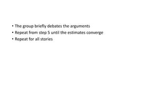 • The group briefly debates the arguments
• Repeat from step 5 until the estimates converge
• Repeat for all stories
 