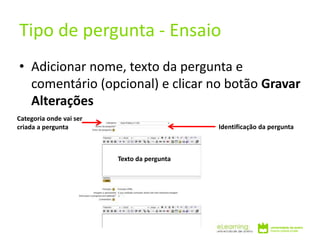 • Adicionar nome, texto da pergunta e
comentário (opcional) e clicar no botão Gravar
Alterações
Tipo de pergunta - Ensaio
Categoria onde vai ser
criada a pergunta Identificação da pergunta
Texto da pergunta
 