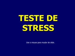 TESTE DE STRESS Use o mouse para mudar de slide. 
