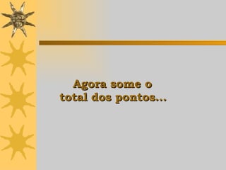   Agora some o  total dos pontos .. .   