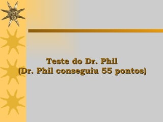 Teste do Dr. Phil  (Dr. Phil conseguiu 55 pontos)   