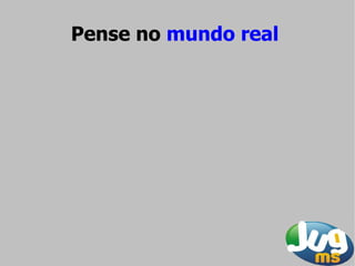 Pense no mundo real
 