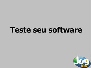 Teste seu software
 