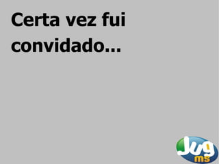 Certa vez fui
convidado...
 