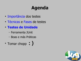 Agenda
●
    Importância dos testes
●
    Técnicas e Fases de testes
●
    Testes de Unidade
    –   Ferramenta JUnit
    –   Boas e más Práticas
●
    Tomar chopp     :)
 