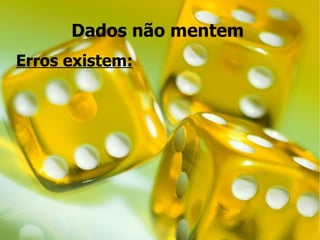 Dados não mentem
Erros existem:
 