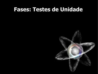 Fases: Testes de Unidade
 