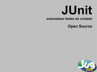 JUnit
automatizar testes de unidade

             Open Source
 